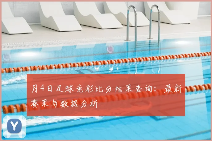 月4日足球竞彩比分结果查询：最新赛果与数据分析