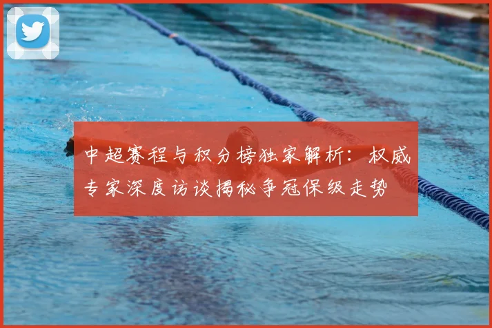 中超赛程与积分榜独家解析：权威专家深度访谈揭秘争冠保级走势