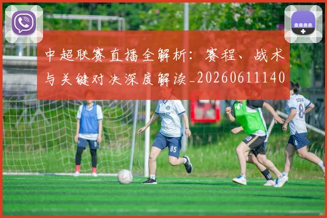 中超联赛直播全解析：赛程、战术与关键对决深度解读_20260611140820