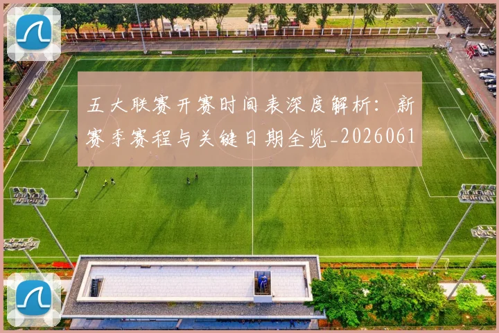 五大联赛开赛时间表深度解析：新赛季赛程与关键日期全览_20260611141652