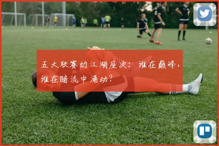 五大联赛的江湖座次：谁在巅峰，谁在暗流中涌动？