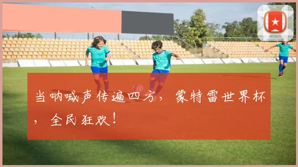 当呐喊声传遍四方，蒙特雷世界杯，全民狂欢！