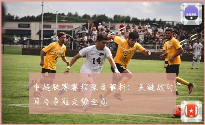 中超联赛赛程深度解析：关键战时间与争冠走势全览