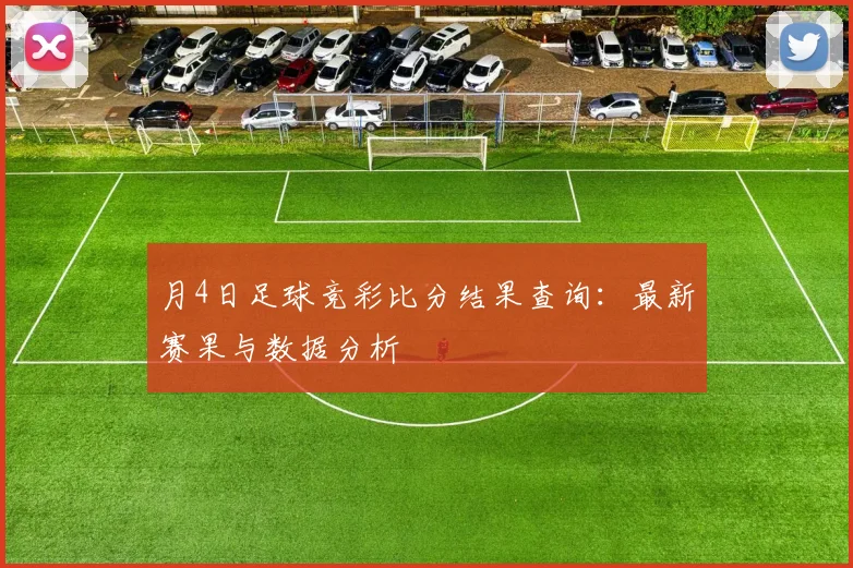月4日足球竞彩比分结果查询:最新赛果与数据分析