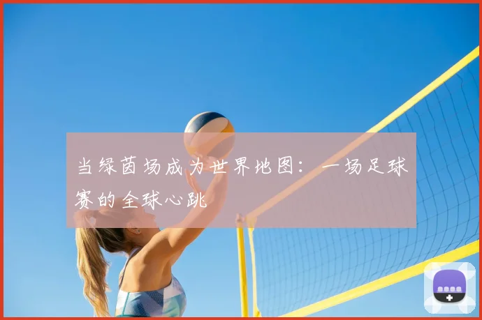 当绿茵场成为世界地图：一场足球赛的全球心跳