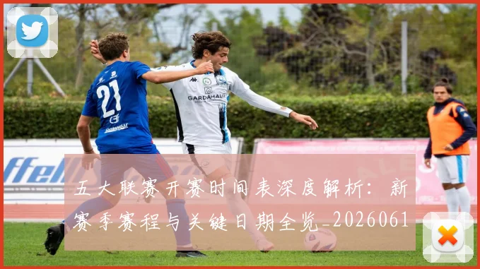 五大联赛开赛时间表深度解析：新赛季赛程与关键日期全览_20260611141652