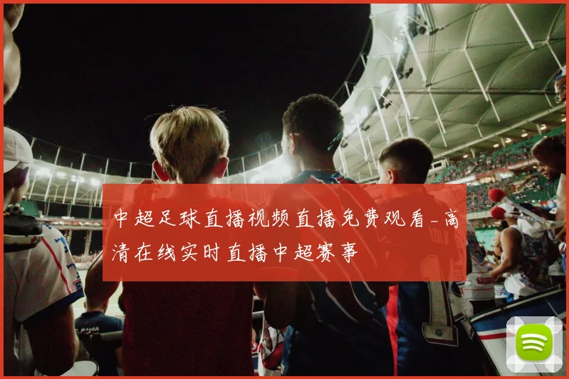 中超足球直播视频直播免费观看_高清在线实时直播中超赛事