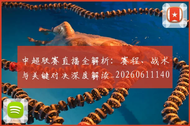 中超联赛直播全解析：赛程、战术与关键对决深度解读_20260611140820